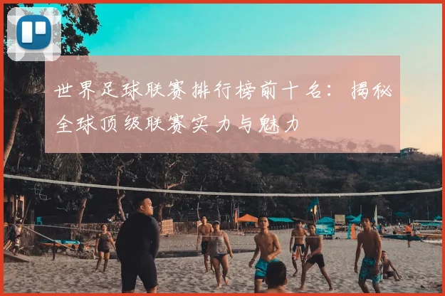 世界足球联赛排行榜前十名：揭秘全球顶级联赛实力与魅力