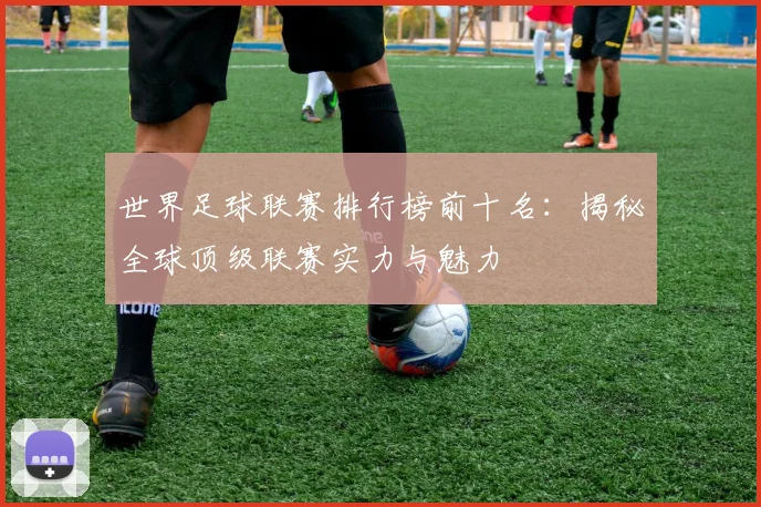 世界足球联赛排行榜前十名:揭秘全球顶级联赛实力与魅力