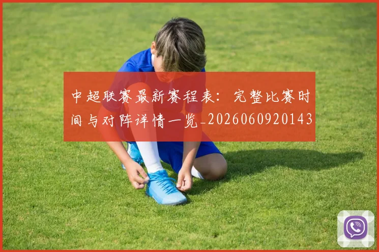 中超联赛最新赛程表：完整比赛时间与对阵详情一览_20260609201435