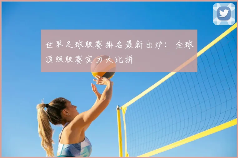 世界足球联赛排名最新出炉：全球顶级联赛实力大比拼