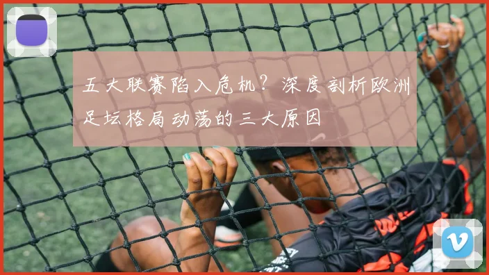 五大联赛陷入危机？深度剖析欧洲足坛格局动荡的三大原因