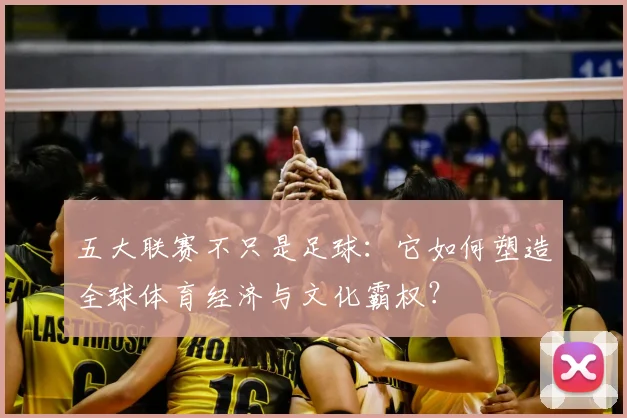 五大联赛不只是足球:它如何塑造全球体育经济与文化霸权?