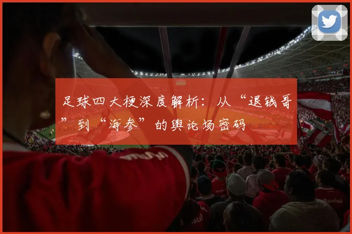 足球四大梗深度解析：从“退钱哥”到“海参”的舆论场密码