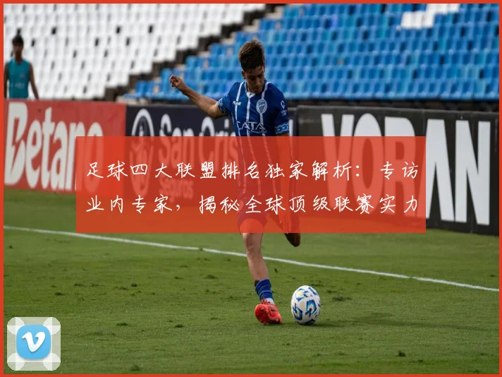 足球四大联盟排名独家解析：专访业内专家，揭秘全球顶级联赛实力格局