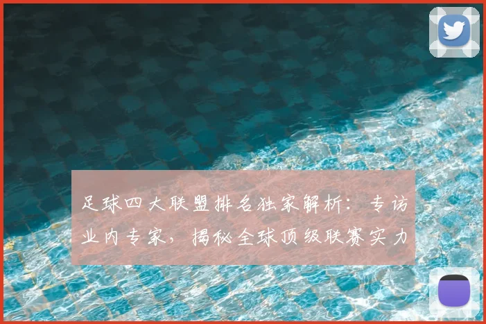 足球四大联盟排名独家解析：专访业内专家，揭秘全球顶级联赛实力格局