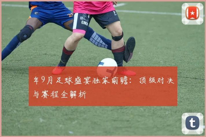 年9月足球盛宴独家前瞻：顶级对决与赛程全解析