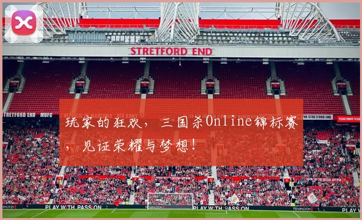 玩家的狂欢，三国杀Online锦标赛，见证荣耀与梦想！