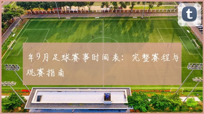 年9月足球赛事时间表：完整赛程与观赛指南